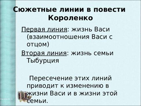 Сюжетные линии в повести Короленко Первая линия : жизнь Васи (взаимоотношения Васи с отцом) Вторая линия : жизнь семьи Тыбурция  Пересечение этих линий приводит к изменению в жизни Васи и в жизни этой семьи. 
