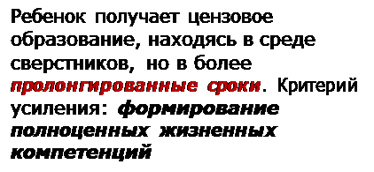 Надпись: Ребенок получает цензовое
образование, находясь в среде
сверстников, но в более пролонгированные сроки. Критерий усиления: формирование полноценных жизненных компетенций
