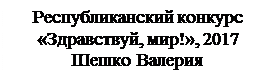 Надпись: Республиканский конкурс 
«Здравствуй, мир!», 2017
Шешко Валерия
