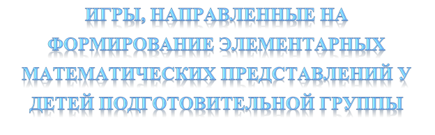 ИГРЫ, НАПРАВЛЕННЫЕ НА ФОРМИРОВАНИЕ ЭЛЕМЕНТАРНЫХ МАТЕМАТИЧЕСКИХ ПРЕДСТАВЛЕНИЙ У ДЕТЕЙ ПОДГОТОВИТЕЛЬНОЙ ГРУППЫ