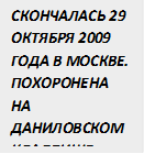 СКОНЧАЛАСЬ 29 ОКТЯБРЯ 2009 ГОДА В МОСКВЕ. ПОХОРОНЕНА НА ДАНИЛОВСКОМ КЛАДБИЩЕ 