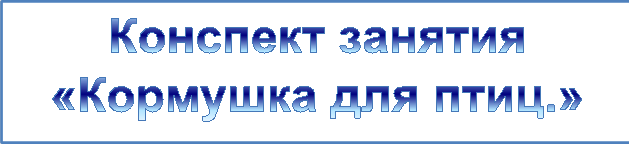 Конспект занятия «Кормушка для птиц.»