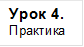 Урок 4.
Практика
