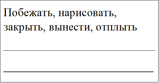 Побежать, нарисовать, закрыть, вынести, отплыть
__________________________
____________________