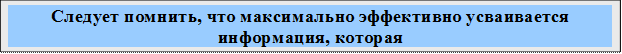 Следует помнить, что максимально эффективно усваивается информация, которая