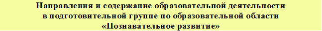 Направления и содержание образовательной деятельности в подготовительной группе по образовательной области
«Познавательное развитие»
