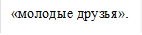 «молодые друзья».