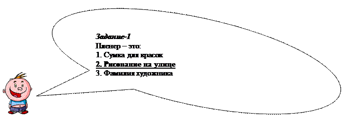Овальная выноска: Задание-1
Пленер – это:
1. Сумка для красок
2. Рисование на улице
3. Фамилия художника

