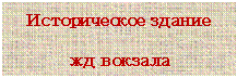 Надпись: Историческое здание 
жд вокзала
1871 год

