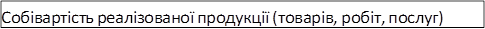 Собівартість реалізованої продукції (товарів, робіт, послуг)