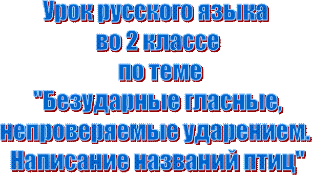 Урок русского языка 
во 2 классе
 по теме
"Безударные гласные,
непроверяемые ударением. 
Написание названий птиц"