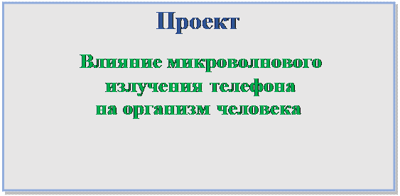 Надпись: Проект
 Влияние микроволнового
 излучения телефона
на организм человека

