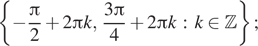  левая фигурная скобка минус дробь: числитель: Пи , знаменатель: 2 конец дроби плюс 2 Пи k, дробь: числитель: 3 Пи , знаменатель: 4 конец дроби плюс 2 Пи k : k принадлежит Z правая фигурная скобка ; 