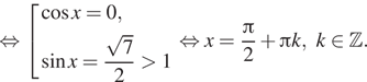 Описание:  равносильно совокупность выражений косинус x=0, синус x= дробь: числитель: корень из 7 , знаменатель: 2 конец дроби больше 1 конец совокупности . равносильно x= дробь: числитель: Пи , знаменатель: 2 конец дроби плюс Пи k,k принадлежит Z . 
