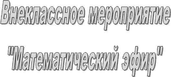 Внеклассное мероприятие
"Математический эфир"