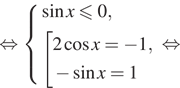 Описание:  равносильно система выражений синус x \leqslant0, совокупность выражений 2 косинус x= минус 1, минус синус x=1 конец системы . конец совокупности . равносильно 