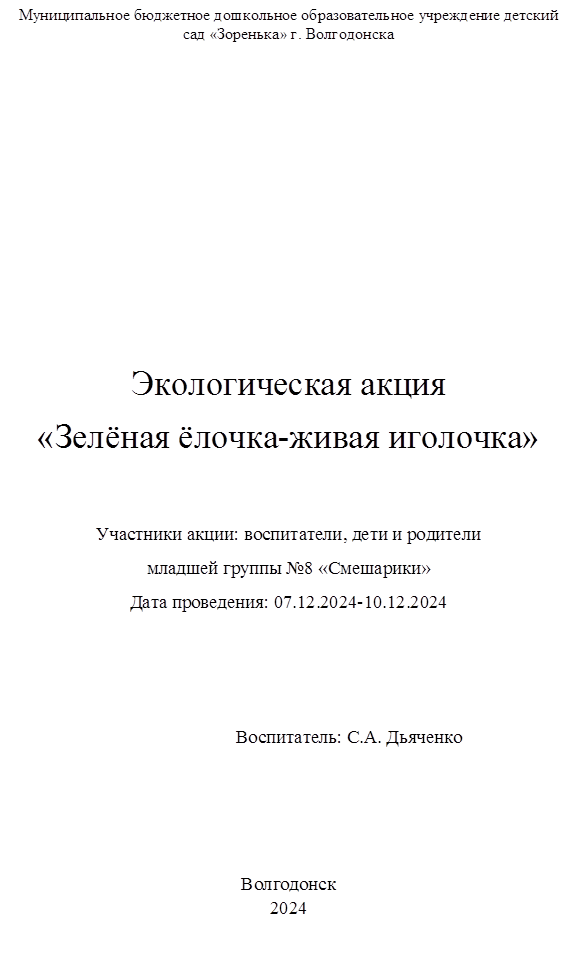 Муниципальное бюджетное дошкольное образовательное учреждение детский сад «Зоренька» г. Волгодонска










Экологическая акция 
«Зелёная ёлочка-живая иголочка»

Участники акции: воспитатели, дети и родители 
младшей группы №8 «Смешарики»
Дата проведения: 07.12.2024-10.12.2024



                          Воспитатель: С.А. Дьяченко
                                                    



Волгодонск
2024
