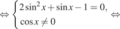 Описание:  равносильно система выражений 2 синус в квадрате x плюс синус x минус 1=0, косинус x не равно 0 конец системы . равносильно 