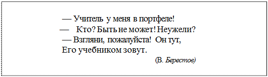 Надпись: —	Учитель у меня в портфеле!
			   —	Кто? Быть не может! Неужели?
—	Взгляни, пожалуйста! Он тут,
Его учебником зовут.
(В. Берестов)
