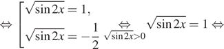  равносильно совокупность выражений корень из синус 2x=1, корень из синус 2x= минус дробь: числитель: 1, знаменатель: 2 конец дроби конец совокупности . underset корень из синус 2x больше 0mathop равносильно корень из синус 2x=1 равносильно 