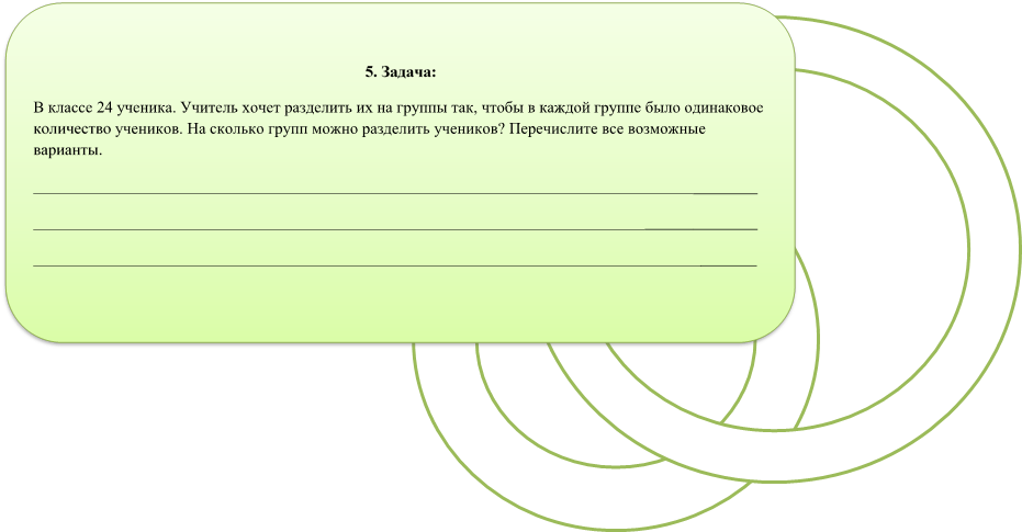 5. Задача:
В классе 24 ученика. Учитель хочет разделить их на группы так, чтобы в каждой группе было одинаковое количество учеников. На сколько групп можно разделить учеников? Перечислите все возможные варианты.
__________________________________________________________________________________________
__________________________________________________________________________________________
__________________________________________________________________________________________
