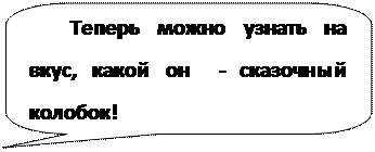 Скругленная прямоугольная выноска: Теперь можно узнать на вкус, какой он  - сказочный колобок!  

