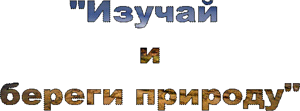 "Изучай 
и
береги природу"