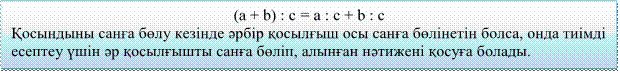 (а + b) : с = а : с + b : с
Қосындыны санға бөлу кезінде әрбір қосылғыш осы санға бөлінетін болса, онда тиімді есептеу үшін әр қосылғышты санға бөліп, алынған нәтижені қосуға болады.
 
