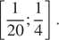  левая квадратная скобка дробь: числитель: 1, знаменатель: 20 конец дроби ; дробь: числитель: 1, знаменатель: 4 конец дроби правая квадратная скобка .