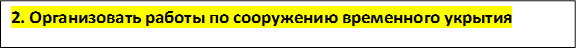 2. Организовать работы по сооружению временного укрытия