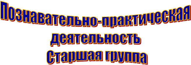 Познавательно-практическая 
деятельность 
Старшая группа