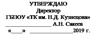 Надпись: УТВЕРЖДАЮ
Директор
ГБПОУ «ТК им. Н.Д. Кузнецова»
                                 А.Н. Сакеев
 «        »                                 2019 г.



 
