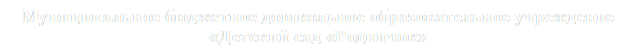 Муниципальное бюджетное дошкольное образовательное учреждение
«Детский сад «Родничок»

