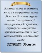  
В мягком вагоне 18 спальных мест, а в плацкартном вагоне 54 места. В составе скорого поезда 1 мягкий вагон, 6 плацкартных и 11 купейных. Сколько спальных мест в купейном вагоне, если во всех вагонах состава 738 спальных мест?
ОТВЕТ: 36 мест

