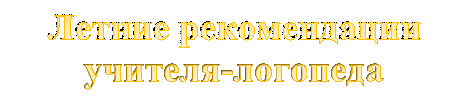 Летние рекомендации учителя-логопеда