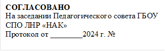 СОГЛАСОВАНО
На заседании Педагогического совета ГБОУ СПО ЛНР «НАК» 
Протокол от ________2024 г. № 

