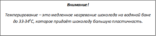 Внимание!
Темперирование – это медленное нагревание шоколада на водяной бане до 33-340С, которое придаёт шоколаду большую пластичность.
