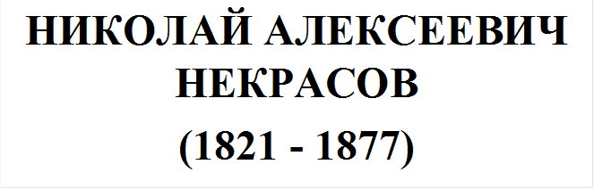 НИКОЛАЙ АЛЕКСЕЕВИЧ НЕКРАСОВ
(1821 - 1877)
