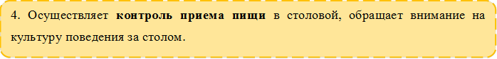 4. Осуществляет контроль приема пищи в столовой, обращает внимание на культуру поведения за столом. 

