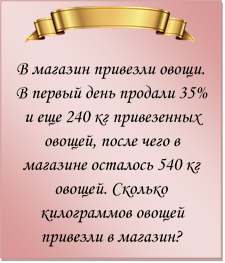  
В магазин привезли овощи. В первый день продали 35% и еще 240 кг привезенных овощей, после чего в магазине осталось 540 кг овощей. Сколько килограммов овощей привезли в магазин?
