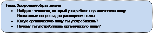 Скругленный прямоугольник: Тема: Здоровый образ жизни
•	Найдите человека, который употребляет органическую пищу
Возможные вопросы для расширения темы:
•	Какую органическую пищу ты употребляешь?
•	Почему ты употребляешь органическую пищу?
