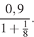  дробь, числитель — 0,9, знаменатель — 1 плюс дробь, числитель — 1 {8, знаменатель — } .