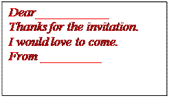 Надпись: Dear___________
Thanks for the invitation.
I would love to come.
From _________ 

         
