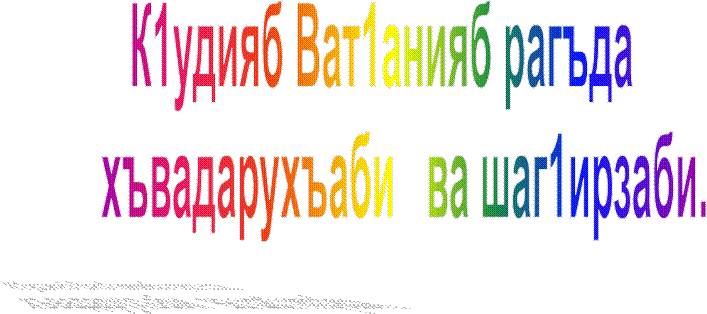 К1удияб Ват1анияб рагъда 
   хъвадарухъаби   ва шаг1ирзаби.

