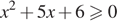 x в квадрате плюс 5x плюс 6\geqslant0