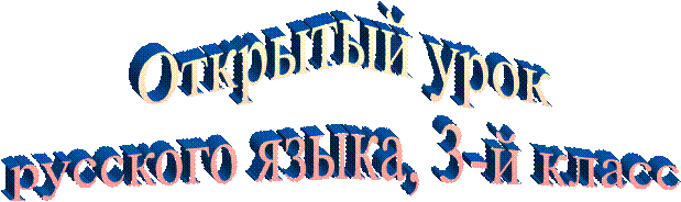 Открытый урок
русского языка, 3-й класс
