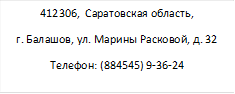 412306,  Саратовская область,
г. Балашов, ул. Марины Расковой, д. 32
Телефон: (884545) 9-36-24
Эл.почта: nadya.nadezhda.1953@mail.ru
