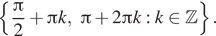 Описание:  левая фигурная скобка дробь: числитель: Пи , знаменатель: 2 конец дроби плюс Пи k, Пи плюс 2 Пи k : k принадлежит Z правая фигурная скобка . 
