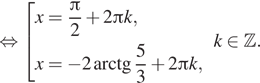  равносильно совокупность выражений x= дробь: числитель: Пи , знаменатель: 2 конец дроби плюс 2 Пи k, x= минус 2 арктангенс дробь: числитель: 5, знаменатель: 3 конец дроби плюс 2 Пи k, конец совокупности . k принадлежит Z . 