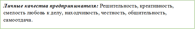 Личные качества предпринимателя: Решительность, креативность, смелость любовь к делу, находчивость, честность, общительность, самоотдача.